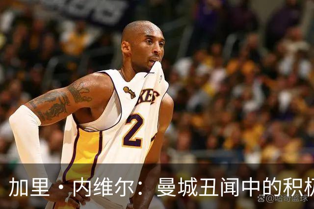 加里·内维尔：曼城丑闻中的积极发声者