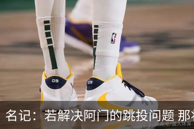 名记：若解决阿门的跳投问题 那将是恩格兰德职业生涯的重大成就