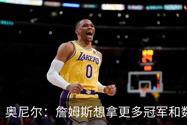 奥尼尔：詹姆斯想拿更多冠军和数据 成为最具话题性的球员之一