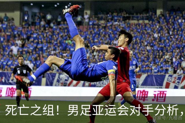 死亡之组！男足亚运会对手分析，出线难度剧增